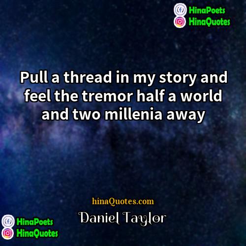 Daniel Taylor Quotes | Pull a thread in my story and